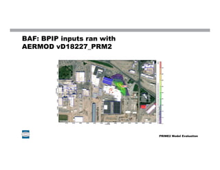 BAF: BPIP inputs ran with
AERMOD vD18227_PRM2
PRIME2 Model Evaluation
 