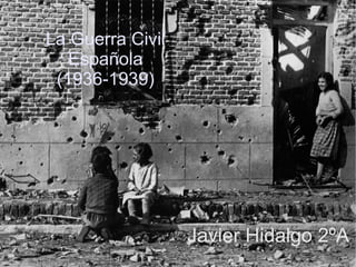 La Guerra Civil
   Española
 (1936-1939)




                  Javier Hidalgo 2ºA
 