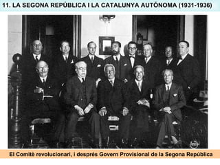 11. LA SEGONA REPÚBLICA I LA CATALUNYA AUTÓNOMA (1931-1936)
El Comitè revolucionari, i després Govern Provisional de la Segona República
 
