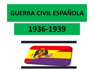 GUERRA CIVIL ESPAÑOLA
1936-1939
 