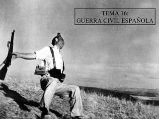 TEMA 16:
GUERRA CIVIL ESPAÑOLA
 