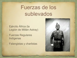 Fuerzas de los
sublevados
Ejército África (la
Legión de Millán Astray)
Fuerzas Regulares
Indígenas
Falangistas y charlistas
 