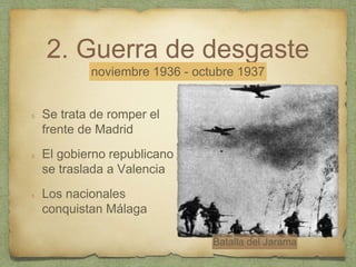 2. Guerra de desgaste
Se trata de romper el
frente de Madrid
El gobierno republicano
se traslada a Valencia
Los nacionales
conquistan Málaga
noviembre 1936 - octubre 1937
Batalla del Jarama
 