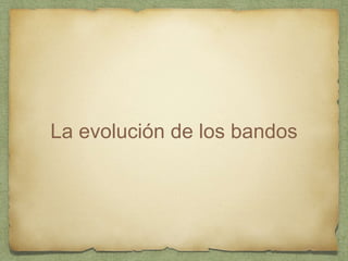 La evolución de los bandos
 