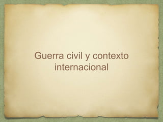 Guerra civil y contexto
internacional
 