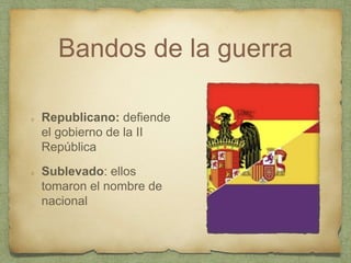 Bandos de la guerra
Republicano: defiende
el gobierno de la II
República
Sublevado: ellos
tomaron el nombre de
nacional
 