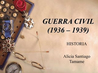 GUERRA CIVIL
 (1936 – 1939)
          HISTORIA

         Alicia Santiago
            Tamame
 A.S.T                 1
 