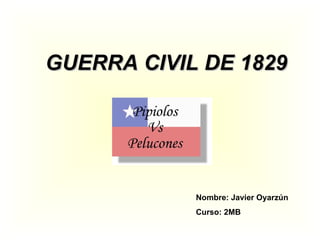 GUERRA CIVIL DE 1829 Nombre: Javier Oyarzún  Curso: 2MB 