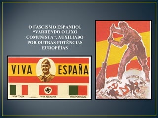 O FASCISMO ESPANHOL
“VARRENDO O LIXO
COMUNISTA”, AUXILIADO
POR OUTRAS POTÊNCIAS
EUROPÉIAS
 