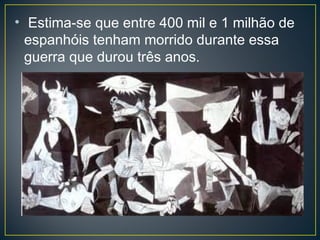 • Estima-se que entre 400 mil e 1 milhão de
espanhóis tenham morrido durante essa
guerra que durou três anos.
 