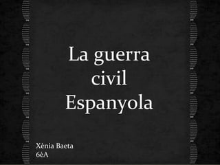 Xenia baeta 6èA
La guerra
civil
Espanyola
Xènia Baeta
6èA
 