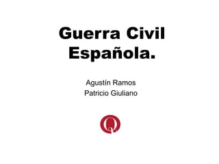 Guerra Civil
Española.
Agustín Ramos
Patricio Giuliano
 