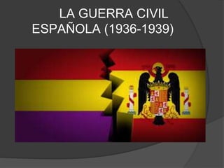 LA GUERRA CIVIL
ESPAÑOLA (1936-1939)
 