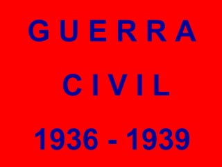 GUERRA
  CIVIL
1936 - 1939
 