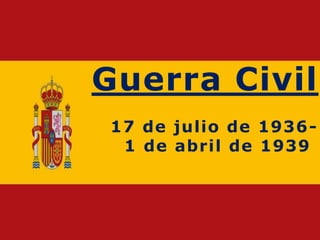 Guerra Civil
17 de julio de 1936-
1 de abril de 1939
 