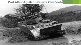 Prof.Altair Aguilar - Guerra Civil Vietnã 
 
