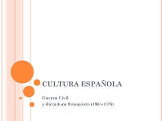 CULTURA ESPAÑOLA
Guerra Civil
y dictadura franquista (1936-1975)
 