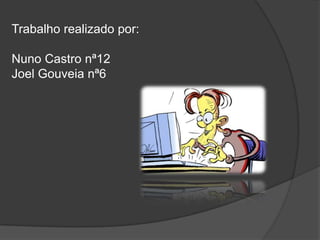 Trabalho realizado por: Nuno Castro nª12Joel Gouveia nª6  