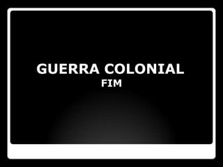 GUERRA COLONIAL
      FIM
 