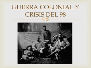 GUERRA COLONIAL Y
   CRISIS DEL 98
       
 