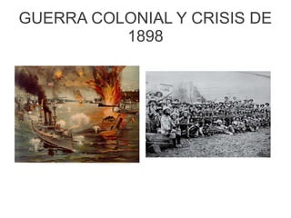 GUERRA COLONIAL Y CRISIS DE
1898
 