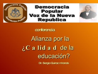 conferencia  Alianza por la    ¿ Calidad  de la    educación? Dr. Sergio Quiroz miranda 