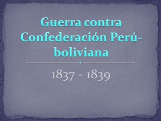 1837 - 1839  Guerra contra Confederación Perú-boliviana  