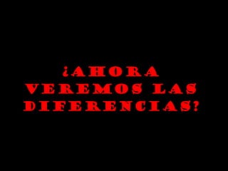 ¿AHORA VEREMOS LAS DIFERENCIAS? 