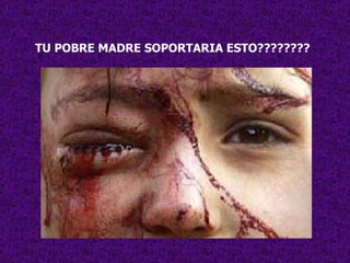 TU POBRE MADRE SOPORTARIA ESTO????????   