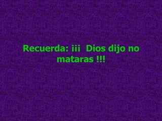 Recuerda: ¡¡¡  Dios dijo no mataras !!! 