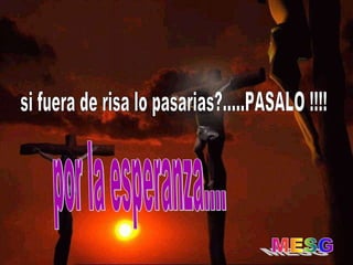 por la esperanza.... si fuera de risa lo pasarias?.....PASALO !!!! 