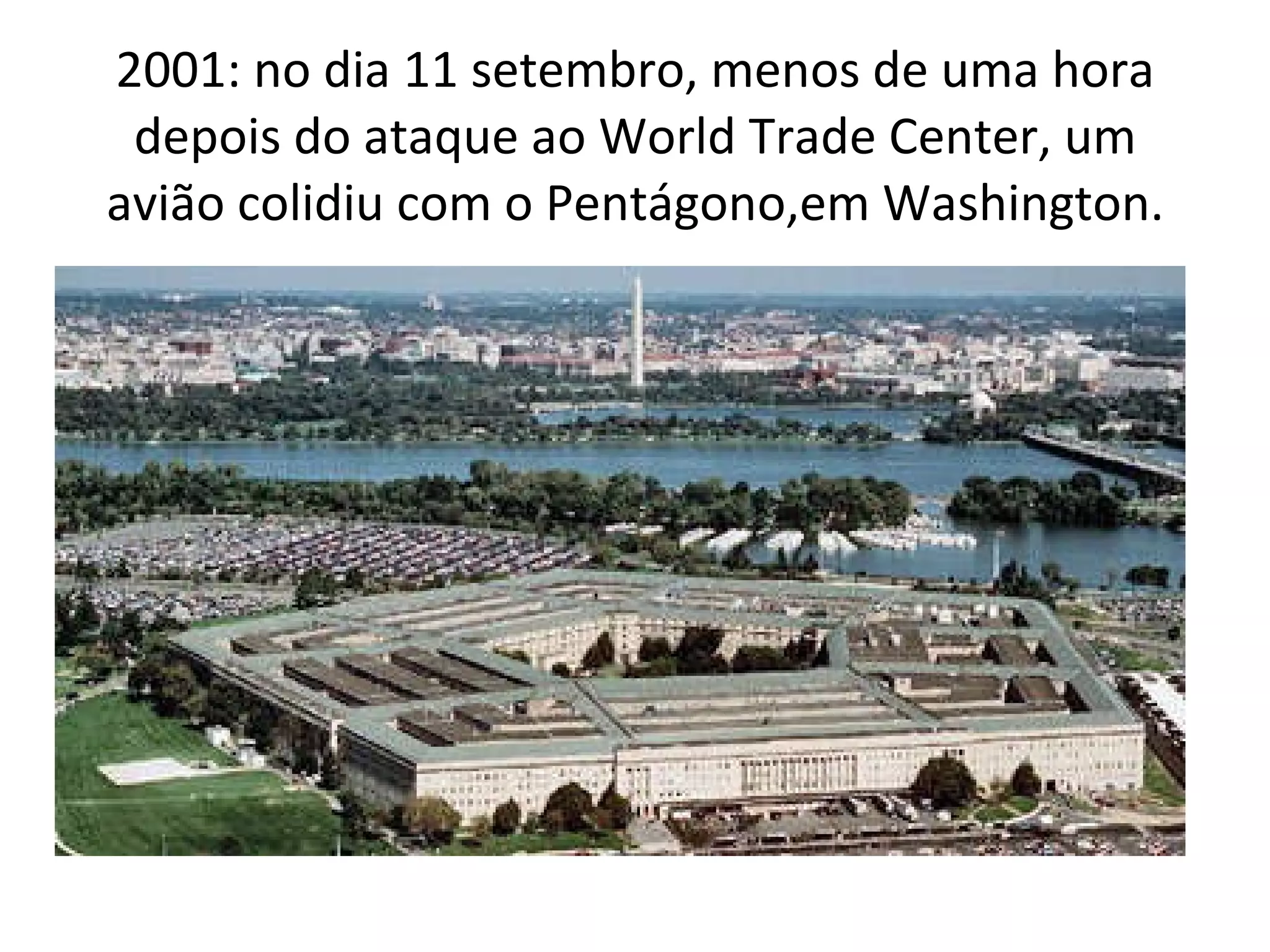 2001: no dia 11 setembro, menos de uma hora depois do ataque ao World Trade Center, um avião colidiu com o Pentágono,em Washington. 
