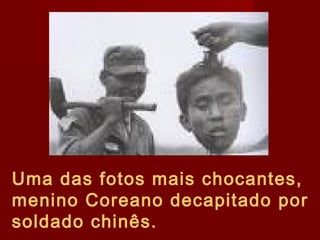Uma das fotos mais chocantes,
menino Coreano decapitado por
soldado chinês.
 