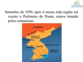 Setembro de 1950, após 4 meses toda região sul
exceto o Perímetro de Posan, estava tomada
pelos comunistas.
 