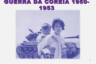 1
GUERRA DA CORÉIA 1950-1953
 