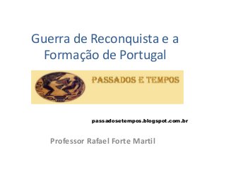Guerra de Reconquista e a
Formação de Portugal
Professor Rafael Forte Martil
passadosetempos.blogspot.com.br
 