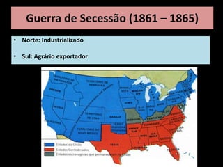 Guerra de Secessão (1861 – 1865)
• Norte: Industrializado

• Sul: Agrário exportador
 