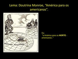Lema: Doutrina Monroe, “América para os
             americanos”.




                     Ou
                     "a América para os NORTE -
                     americanos.."
 
