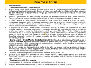 Direitos autorais
•   Direitos Autorais
•   - Propriedade Intelectual e Direito Autoral
•   A propriedade intelectual é um ramo do direito que protege as criações intelectuais,facultando aos seus
    titulares direitos econômicos os quais ditam a forma de comercialização, circulação, utilização e produção
    dos bens intelectuais ou dos produtos e serviços que incorporam tais criações intelectuais, ou seja, é um
    sistema criado para
•   garantir a propriedade ou exclusividade resultante da atividade intelectual nos campos industrial,
    científico, literário e artístico e possui diversas formas de proteção. As suas vertentes principais são:
•   1. Direito Autoral – É um conjunto de direitos morais e patrimoniais sobre as criações do espírito,
    expressas por quaisquer meios ou fixadas em quaisquer suportes, tangíveis ou intangíveis, que se concede
    aos criadores de obras intelectuais. A proteção aos direitos autorais não requer nenhum tipo de registro
    formal. Tratam-se de direitos exclusivos e monopolísticos.
•   2. Propriedade Industrial: Diferentemente dos direitos autorais, os direitos de propriedade industrial
    (marcas, patentes, desenhos industriais e indicações geográficas) dependem,segundo a legislação
    brasileira, de registro constitutivo de direitos, tramitado perante o INPI. Cabe ao Poder Público, portanto,
    analisar se todos os requisitos legais foramobedecidos, para só então conceder o direito de propriedade
    intelectual respectivo, tais como: concessão de patentes de invenção e de modelo de utilidade; registro de
    desenhos industriais; registro de marcas; repressão às falsas indicações geográficas; repressão à
    concorrência desleal.
•   - Direito Autoral - Direito Moral e Direito Patrimonial O direito autoral possui duas vertentes básicas: a
    primeira, de origem moral que estabelece uma ligação estreita entre a obra criada e o sujeito da proteção,
    o autor; a segunda, o feixe de direitos como o de autorizar a reprodução, a distribuição e a comunicação
    ao público, estes de origem patrimonial.
•   Os direitos morais são irrenunciáveis e inalienáveis, além de serem intransferíveis,imprescritíveis e
    irrenunciáveis. Exemplo – direito de paternidade, ou seja, direito do autor ter seu nome indicado em obra
    de sua autoria, e direito de integridade da obra.
•   Os direitos patrimoniais podem ser transferidos mediante cessão, licença ou
•   qualquer outra modalidade prevista em direito. Dessa maneira, a titularidade sobre a obra pode ser
    transmitida, transferindo o autor alguns ou todos direitos de usufruto ou exploração econômica sobre sua
    obra a terceiros .
•   - Direito de Autor e Direitos Conexos
•   Direito de Autor é o direito que o criador de obra intelectual tem de gozar dos
•   produtos resultantes da reprodução, da execução ou da representação de suas criações.
 