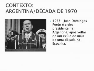    1973 – Juan Domingos
    Perón é eleito
    presidente na
    Argentina, após voltar
    de um exílio de mais
    de uma década na
    Espanha.
 