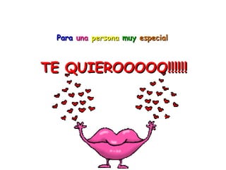 Para   una   persona   muy   especial   TE QUIEROOOOO!!!!!! 