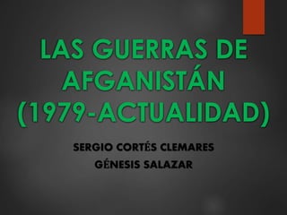 LAS GUERRAS DE
AFGANISTÁN
(1979-ACTUALIDAD)
SERGIO CORTÉS CLEMARES
GÉNESIS SALAZAR
 
