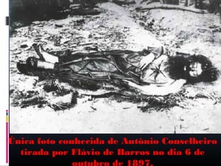 Única foto conhecida de Antônio Conselheiro
tirada por Flávio de Barros no dia 6 de
outubro de 1897.

 