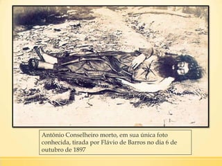 Antônio Conselheiro morto, em sua única foto
conhecida, tirada por Flávio de Barros no dia 6 de
outubro de 1897
 
