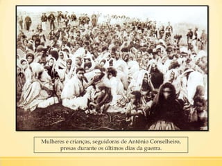 Mulheres e crianças, seguidoras de Antônio Conselheiro,
presas durante os últimos dias da guerra.
 