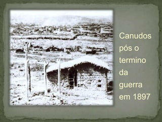 Canudos
pós o
termino
da
guerra
em 1897
 