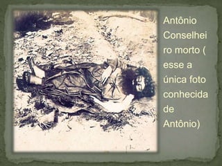 Antônio
Conselhei
ro morto (
esse a
única foto
conhecida
de
Antônio)
 