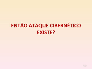 ENTÃO ATAQUE CIBERNÉTICO EXISTE? /54 