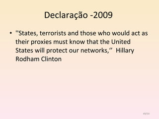Declaração -2009  ''States, terrorists and those who would act as their proxies must know that the United States will protect our networks,‘’  Hillary Rodham Clinton  /54 