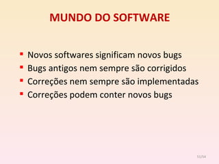 MUNDO DO SOFTWARE Novos softwares significam novos bugs Bugs antigos nem sempre são corrigidos Correções nem sempre são implementadas Correções podem conter novos bugs /54 